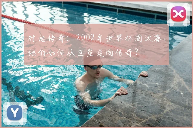 对话传奇：2002年世界杯淘汰赛，他们如何从巨星走向传奇？