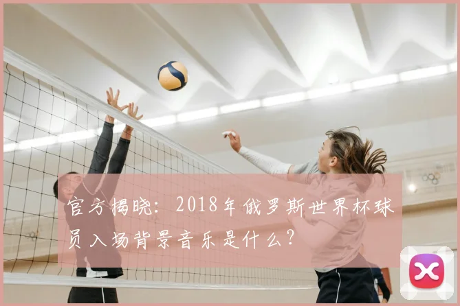 官方揭晓：2018年俄罗斯世界杯球员入场背景音乐是什么？
