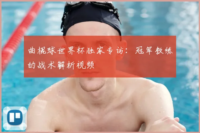 曲棍球世界杯独家专访：冠军教练的战术解析视频