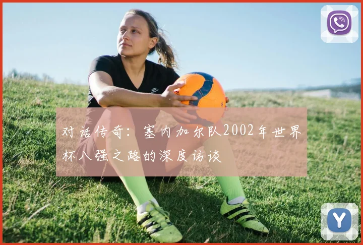 对话传奇：塞内加尔队2002年世界杯八强之路的深度访谈