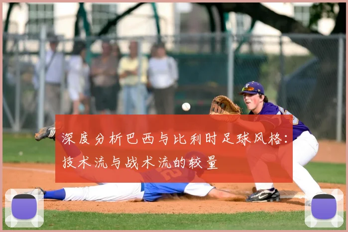 深度分析巴西与比利时足球风格：技术流与战术流的较量