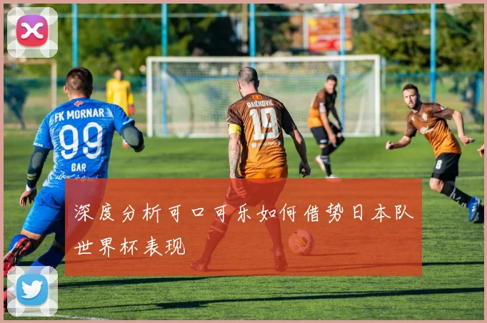 深度分析可口可乐如何借势日本队世界杯表现