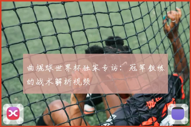 曲棍球世界杯独家专访：冠军教练的战术解析视频