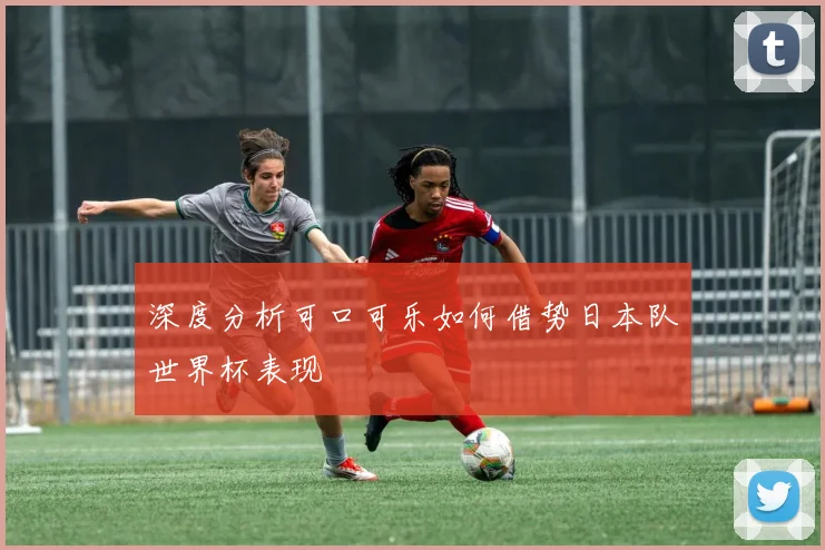 深度分析可口可乐如何借势日本队世界杯表现