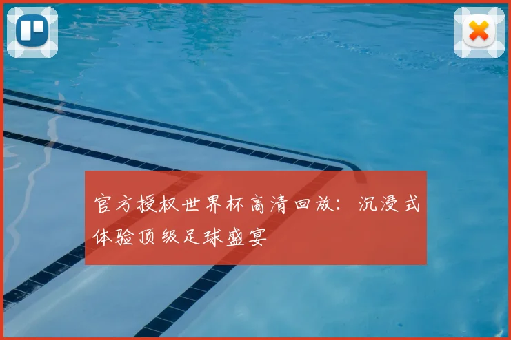 官方授权世界杯高清回放：沉浸式体验顶级足球盛宴