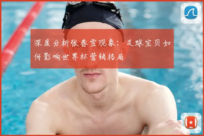 深度分析张春雪现象：足球宝贝如何影响世界杯营销格局