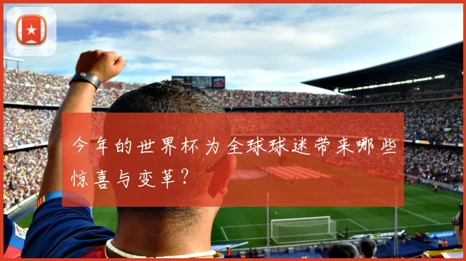 今年的世界杯为全球球迷带来哪些惊喜与变革？