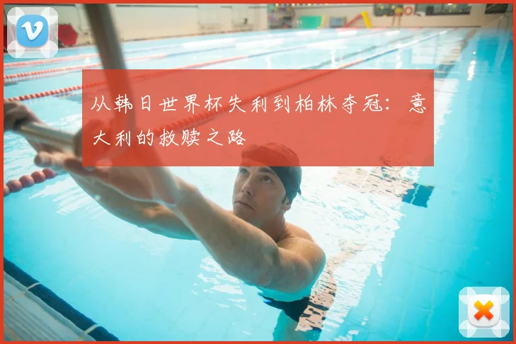 从韩日世界杯失利到柏林夺冠:意大利的救赎之路