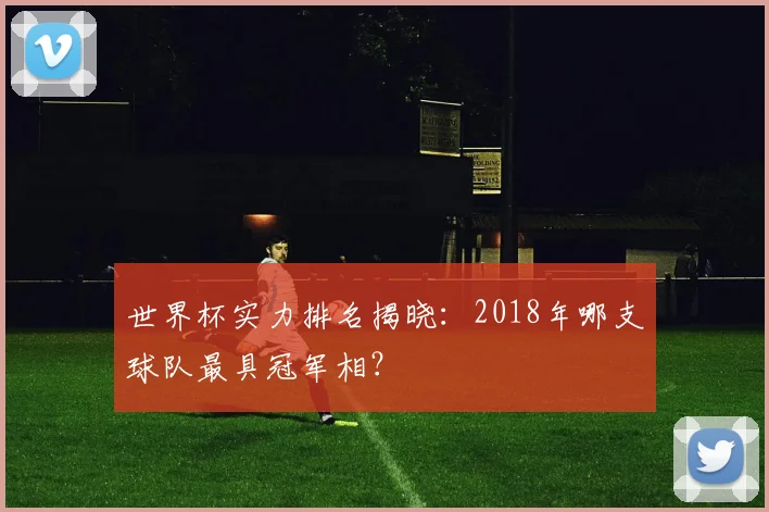 世界杯实力排名揭晓：2018年哪支球队最具冠军相？