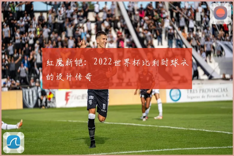 红魔新铠：2022世界杯比利时球衣的设计传奇