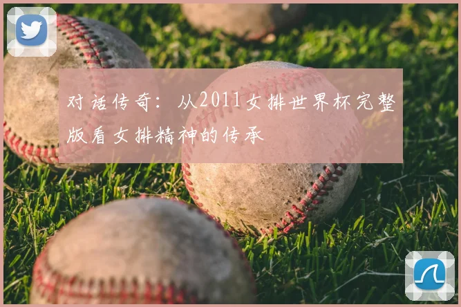 对话传奇：从2011女排世界杯完整版看女排精神的传承