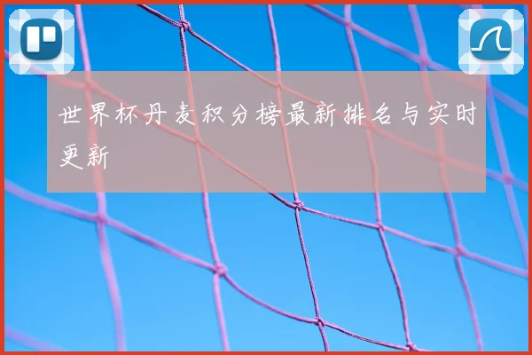 世界杯丹麦积分榜最新排名与实时更新