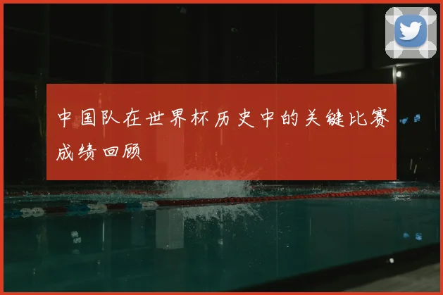 中国队在世界杯历史中的关键比赛成绩回顾