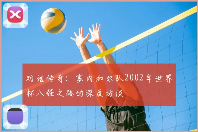 对话传奇：塞内加尔队2002年世界杯八强之路的深度访谈