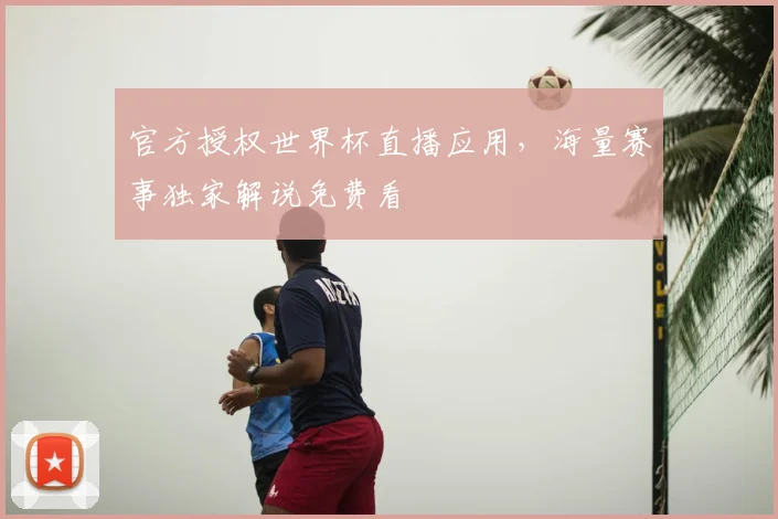 官方授权世界杯直播应用，海量赛事独家解说免费看