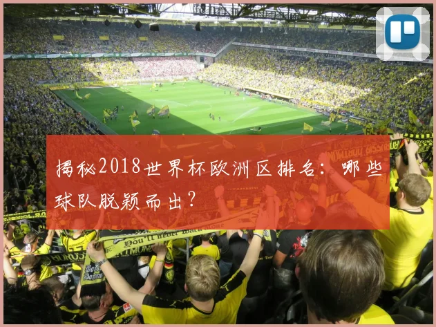 揭秘2018世界杯欧洲区排名：哪些球队脱颖而出？