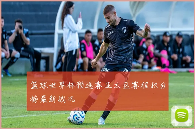 篮球世界杯预选赛亚太区赛程积分榜最新战况