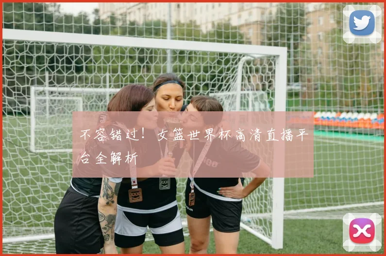 不容错过！女篮世界杯高清直播平台全解析