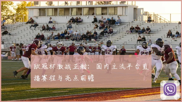 欧冠杯激战正酣：国内主流平台直播赛程与亮点前瞻