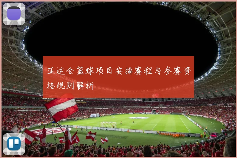 亚运会篮球项目安排赛程与参赛资格规则解析