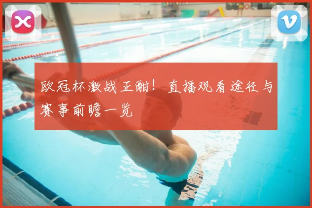 欧冠杯激战正酣！直播观看途径与赛事前瞻一览