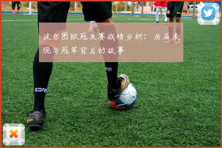 波尔图欧冠决赛战绩分析：历届表现与冠军背后的故事