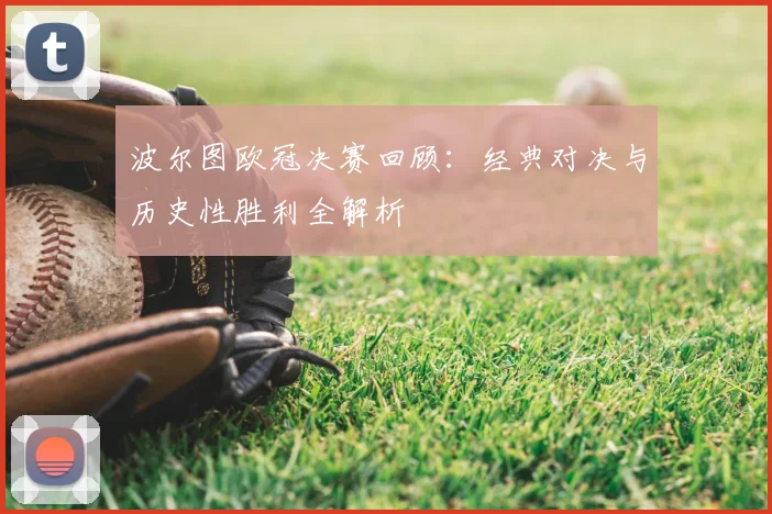 波尔图欧冠决赛回顾：经典对决与历史性胜利全解析