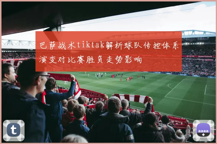 巴萨战术tiktak解析球队传控体系演变对比赛胜负走势影响