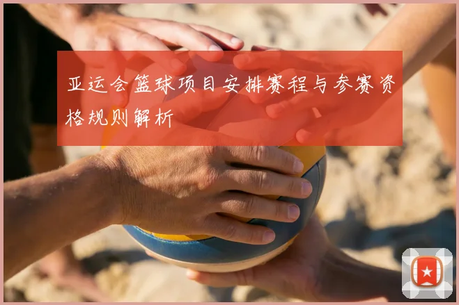 亚运会篮球项目安排赛程与参赛资格规则解析